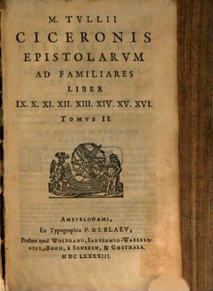 M. Tvllii Ciceronis Epistolarvm Libri XVI. Ad Familiares : ut vulgo vocantur. 2, Liber IX. X. XI. XII. XIII. XIV. XV. XVI.