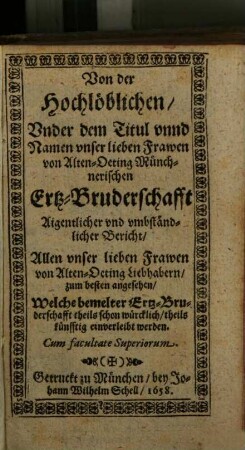 Von der Hochlöblichen, Under dem Titul unnd Namen unser lieben Frawen von Alten-Oeting Münchnerischen Ertz-Bruderschafft Aigentlicher und umbständlicher Bericht : Allen unser lieben Frawen von Alten-Oeting Liebhabern, zum besten angesehen ...