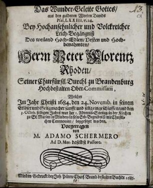 Das Wunder-Geleite Gottes : aus den guldenen Worten Davids Psal. LXXIII. v. 24. Bey ... Leich-Begängniß Des ... Herrn Peter Florentz Rhoden/ Seiner Churfürstl. Durchl. zu Brandenburg Hochbestalten Ober-Commissarii, Welcher Im Jahr Christi 1684. den 24. Novemb. ... eingeschlaffen/ und den 3. Octob. selbigen Jahrs ... in der Kirchen zu St. Marien in Minden/ in sein Erb-Begräbniß ... beygesetzet worden. Vorgetragen