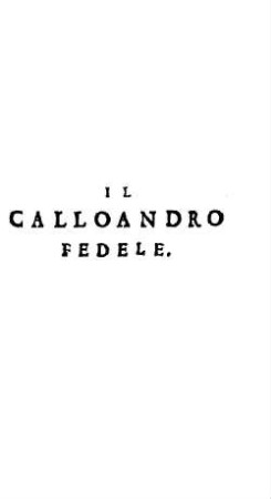 Il Calloandro Fedele : Stato fin'ora in tutte l'altre Impressioni, per più conti mancheuole, e difettoso .... 3