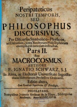 Peripateticus Nostri Temporis, Seu Philosophus Discursivus : Per Discursus Symbolico-Physicos, ad Discursum, juxta Sanctorum Philosophorum exempla, pie curiosum instructus, 2. Pars ... Seu macrocosmus