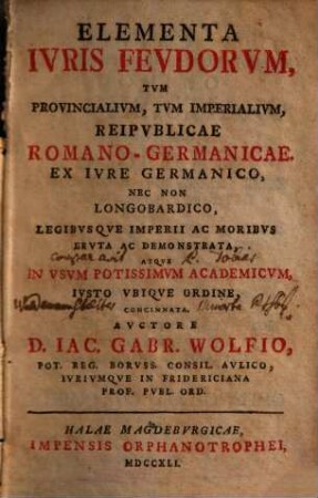 Elementa Ivris Fevdorvm, Tvm Provincialivm, Tvm Imperialivm, Reipvblicae Romano-Germanicae : Ex Ivre Germanico, Nec Non Longobardico, Legibvsqve Imperii Ac Moribvs Ervta Ac Demonstrata ...
