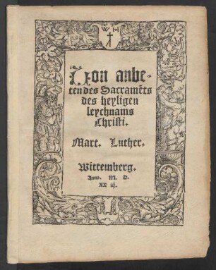 Uon anbe=||ten des Sacramẽts || des heyligen || leychnams || Christi.|| Mart. Luther.||