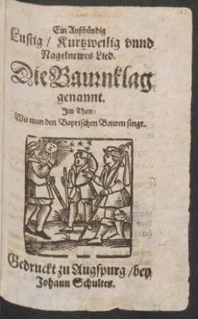 Ein Außbündig Lustig/ Kurtzweilig unnd Nagelnewes Lied. Die Baurnklag genannt : Im Thon: Wie man den Bayrischen Bauren singt