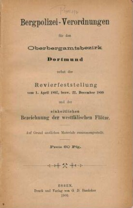 Bergpolizei-Verordnungen für den Oberbergamtsbezirk Dortmund nebst der Revierfeststellung vom 1. April 1897, bezw. 22. December 1899 und der einheitlichen Bezeichnung der westfälischen Flötze : auf Grund amtlichen Materials zusammengestellt