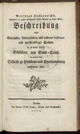 Matthias Oesterreichs, Inspektors der großen Königlichen Bilder-Gallerie zu Sans-Souci, Beschreibung aller Gemählde, Antiquitäten, und anderer kostbarer und merkwürdiger Sachen, so in denen beyden Schlößern von Sans-Souci, wie auch in dem Schloße zu Potsdam und Charlottenburg enthalten sind