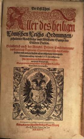 Der ... Theyl. Aller des heiligen Römischen Reichs Ordnungen gehaltener Reichßtäge vnd Abschiedt Sampt der Gulden Bullen : Besonderlich auch der Artickel Policey Conatitutionen das Keyserlich Regiment Chammergericht den Landtfrieden ... belangend Vom ersten anfang biß auffs LIX Jar auffgericht, 1