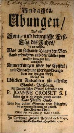 Andachts-Ubungen, Auf alle Sonn- und bewögliche Fest-Täg deß Jahrs : In sich haltende, Was an sothanen Tägen den Verstand erleuchten, und den Willen zum meisten bewögen kan. Mit kurtzen Anmerckungen über die Epistel, und Betrachtung über das Evangelium der heiligen Meß. Wie auch mit Ublichen Andachten für allerley Stands-Persohnen, 5,2. Von dem dritten Sonntag nach Pfingsten, biß zu dem ersten Sonntag des Advents. Der Andere Theil