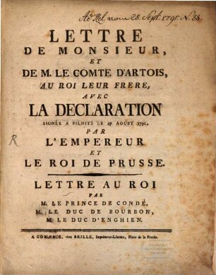 Lettre De Monsieur, Et De M. Le Comte D'Artois, Au Roy Leur Frere : Avec La Declaration Signée A Pilnitz Le 27 Aoust 1791. Par L'Empereur Et Le Roi de Prusse
