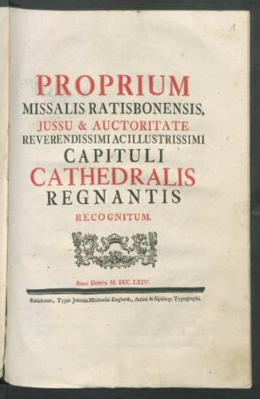 Proprium Missalis Ratisbonensis, Jussu & Auctoritate Reverendissimi Ac Illustrissimi Capituli Cathedralis Regnantis Recognitum