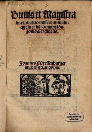 Breuis et Magistralis explicatio misse et omnium, que in ea fiu[n]t. domini Hugonis Cardinalis