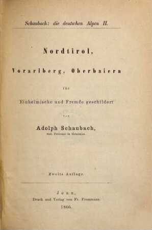 Die deutschen Alpen : ein Handbuch für Reisende durch Tyrol, Österreich, Steyermark, Illyrien, Oberbayern und die anstoßenden Gebiete ; für Einheimische und Fremde geschildert, 2. Nordtirol, Vorarlberg, Oberbaiern