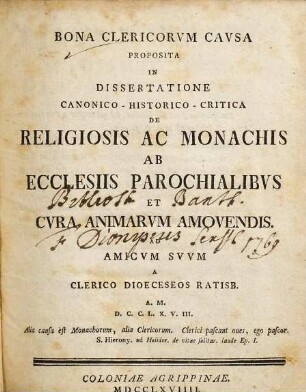 Bona Clericorvm Cavsa Proposita In Dissertatione Canonico-Historico-Critica De Religiosis Ac Monachiis Ab Ecclesiis Parochialibvs Et Cvra Animarvm Amovendis. Ad Amicvm Svvm : A Clerico Dioeceseos Ratisb. A. M.D.C.C.L.X.V.III.