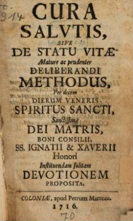 Cura Salutis, Sive De Statu Vitae Mature ac prudenter Deliberandi Methodus : Per decem Dierum Veneris Spiritus Sancti, Sanctissimae Dei Matris, Boni Consilii, Ss. Ignatii & Xaverii Honori Instituendam solitam Devotionem Proposita