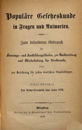 Populäre Gesetzeskunde in Fragen und Antworten : Zum besondere Gebrauch in Fortbildungsschulen, zur Vorbereitung u. Wiederholung für Studierende, für Schöffen, sowie für jeden deutschen Staatsbürger. 1