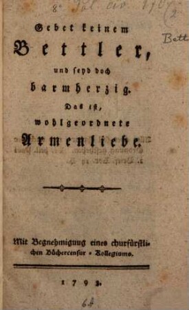 Gebet keinem Bettler, und seyd doch barmherzig : Das ist, wohlgeordnete Armenliebe