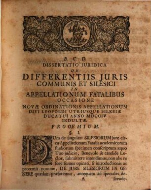 Dissertatio Juridica De Legibus Silesiorum Earumque Inprimis Et Juris Communis Differentia In Appellationum Fatalibus Occasione Novae Ordinationis Appellationum Utriusque Silesiae Ducatui Anno MDCCIV. Indultae
