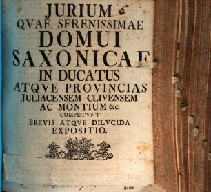 Jurium Qvae Serenissimae Domui Saxonicae In Ducatus Atqve Provincias Juliacensem Clivensem Ac Montium &c. Competvnt Brevis Atqve Dilvcida Expositio