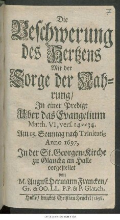 Die Beschwerung des Hertzens Mit der Sorge der Nahrung : In einer Predigt Uber das Evangelium Matth. VI, vers 24 -- 34. Am 15. Sonntag nach Trinitatis Anno 1697, In der St. Georgen-Kirche zu Glaucha an Halle vorgestellet