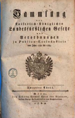Sammlung der Kaiserlich-Königlichen Landesfürstlichen Gesetze und Verordnungen in Publico-Ecclesiaticis. 2., Vom Jahre 1782 bis 1783