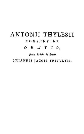Antonii Thylesii Consentini Oratio Quam habuit in funere Johannis Jacobi Trivultii.