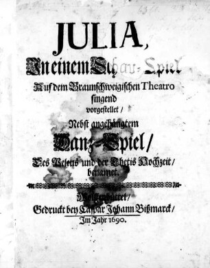 Julia : in einem Schau-Spiel Auf dem Braunschweigischen Theatro singend vorgestellet ; Nebst angehängtem Danz-Spiel/ Des Peleus und der Thetis Hochzeit benamet