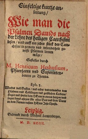 Einfeltige kurtze anleitung, wie man die Psalmen Davids nach der Lehre des h. Catechismi lesen, und auff ein jedes Stück des Catechismi ... gewisse Psalmen lernen möge ...