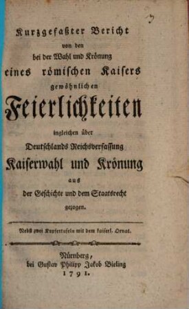 Kurzgefaßter Bericht von den bey der Wahl und Krönung eines römischen Kaisers gewöhnlichen Feyerlichkeiten