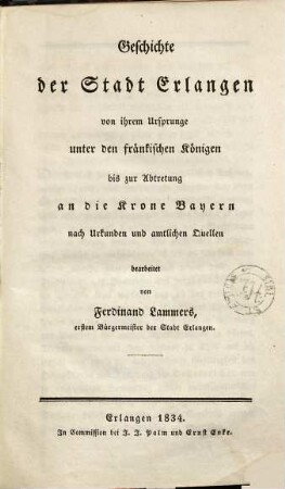 Geschichte der Stadt Erlangen : von ihrem Ursprunge unter den fränkischen Königen bis zur Abtretung an die Krone Bayern ; nach Urkunden und amtlichen Quellen