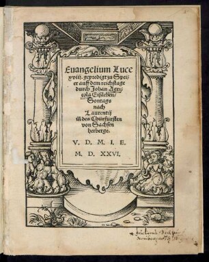 Euangelium Luce || xviij. gepredigt zu Spei=||er auff dem reichstage || durch Johan Agri=||cola Eißleben/|| Sontags || nach Laurentij || iñ des Chürfürsten || von Sachsen || herberge.|| V.D.M.I.E. ||
