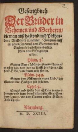 Gesangbuch || Der Brüder in || Behemen vnd Merherrn/|| die man auß haß vnd neid Pickhar=||den/ Waldenses #[et]c. nennet. Von jnen auff || ein neues  gebessert/ vnd etliche || schöne neue Geseng hinzu||gethan.|| ... ||