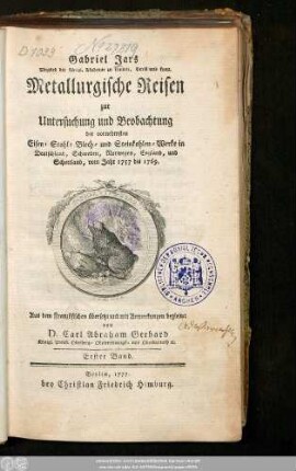 1: Gabriel Jars Mitglied der königl. Akademie zu London, Paris und Lyon. Metallurgische Reisen zur Untersuchung und Beobachtung der vornehmsten Eisen- Stahl- Blech- und Steinkohlen-Werke in Deutschland, Schweden, Norwegen, England, und Schottland : vom Jahr 1757 bis 1769.