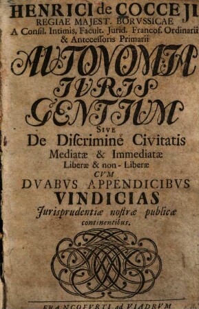 Henrici de Cocceji ... Autonomia Juris Gentium Sive De Discrimine Civitatis Mediatae & Immediatae Liberae & non-Liberae : Cvm Dvabvs Appendicibvs Vindicias Jurisprudentiae nostrae publicae continentibus