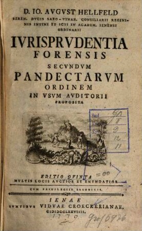 D. Io. Avgvst Hellfeld Seren. Dvcis Saxo-Vinar. Consiliarii Regiminis Intimi Et Icti In Academ. Ienensi Ordinarii Ivrisprvdentia Forensis Secvndvm Pandectarvm Ordinem In Vsvm Avditorii Proposita, [1]