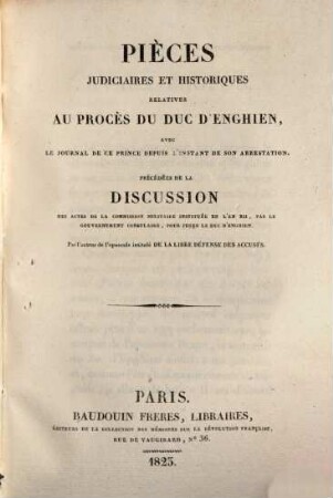 Pièces judiciaires et historiques relatives au procès de Duc d'Enghien : avec le journal de ce prince depuis l'instant de son arrestation ; précédées de la discussion des actes de la commission militaire instituée en l'an XII, par le gouvernement consulaire, pour juges le Duc d'Enghien