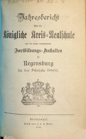 Jahresbericht über die Königliche Kreisrealschule und die damit verbundenen Fortbildungsanstalten zu Regensburg : für das Schuljahr .... 1896/97