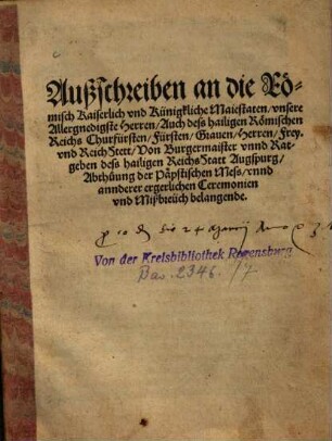 Außschreiben an die Römisch Kaiserlich vnd Künigkliche Maiestaten, vnsere Allergnedigste Herren, Auch dess hailigen Römischen Reichs Churfürsten, Fürsten, Grauen, Herren, Frey- vnd ReichStett, Von Burgermaister vnnd Ratgeben dess hailigen ReichsStatt Augspurg, Abthuung der Päpstischen Mess, vnnd annderer ergerlichen Ceremonien vnd Mißbreüch belangende