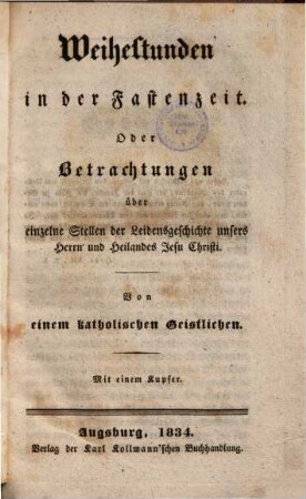 Weihestunden in der Fastenzeit, Oder Betrachtungen über einzelne Stellen der Leidensgeschichte unsers Herrn und Heiland Jesu Christi