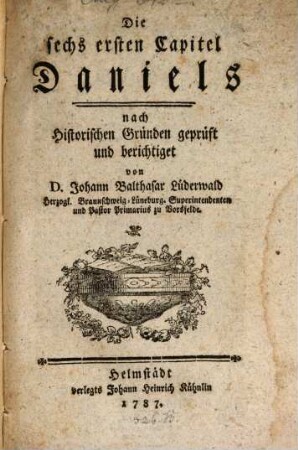 Die sechs ersten Capitel Daniels : nach Historischen Gründen geprüft und berichtiget