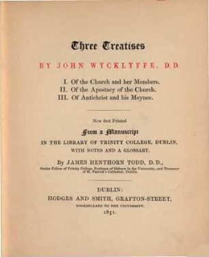 Three Treatises : 1. Of the Church and her Members. 2. Of the Apostacy of the Church. 3. Of Antichrist and his Meynee. Now first printed from a Mss. in the libr. of Trinity College, Dublin, with notes and a glossary by Jam. Henthorn Todd