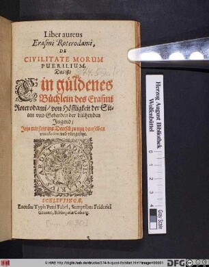 Liber aureus Erasmi Roterdami, De Civilitate Morum Puerilium. Das ist/ Ein güldenes Büchlein des Erasmi Roterodami/ von Höfflichkeit der Sitten und Geberden der blühenden Jugend : Jetzo mit fleis ins Deutsch ... transferiret und ubergesetzt