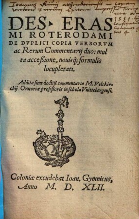 Des. Erasmi Roterodami De Dvplici Copia Verborvm ac Rerum : Commentarij duo ; multa acceßione, nouisq[ue] formulis locupletati