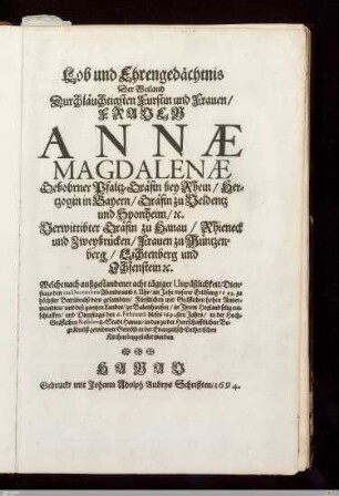 Lob und Ehrengedächtnis Der Weiland ... Annae Magdalenae Gebohrner Pfaltz-Gräfin bey Rhein ... Verwittibter Gräfin zu Hanau ... : Welche ... den 12. Decembris ... 1693 ... zu Babenhausen ... entschlaffen, und ... den 6. Februarii ... 1694 ... in das ... Gewölb in der Evangelisch-Lutherischen Kirchen beygestellet worden