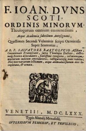 F. Ioan. Dvns Scoti, Ordinis Minorvm, Theologorum omnium eminentissimi, Atque Academiae subtilium Antesignani, Quaestiones Quatuor Voluminum scripti Oxoniensis Super Sententias. 2