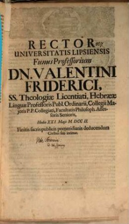 Rector Universitatis Lipsiensis funus professorium Dn. Valentini Friderici, SS. Theologiae Licentiati, Hebraeae linguae Professoris publ. ordinarii ... hodie XXI. Maii ... deducendum Civibus suis intimat : [inest vita Fridericiana]