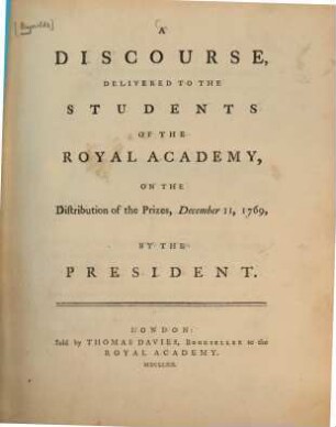 A discourse : delivered to the students of the Royal Academy, on the distribution of the prizes, [1]. December 11, 1769. - 1769. - 23 S.