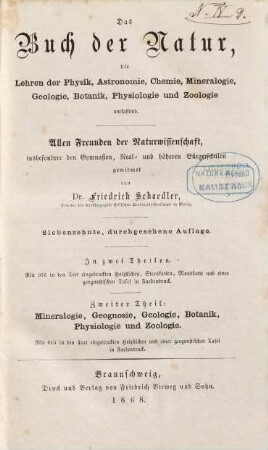 Das Buch der Natur : die Lehren der Physik, Astronomie, Chemie, Mineralogie, Geologie, Botanik, Physiologie und Zoologie umfassend ; allen Freunden der Naturwissenschaft, insbesondere den Gymnasien, Real- und höheren Bürgerschulen gewidmet ; in zwei Theilen, 2. Mineralogie, Geognosie, Geologie, Botanik, Physiologie und Zoologie : mit einer geognostischen Tafel in Farbendruck