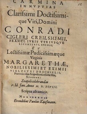 Carmina In Nvptias [Nuptias] Clarissimi Doctissimique Viri, Domini Conradi Cigleri Creilshemii, Franci ... Et ... Margarethae ...