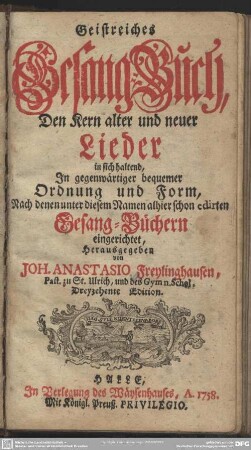 Geistreiches Gesang-Buch : Den Kern alter und neuer Lieder in sich haltend, In gegenwärtiger bequemer Ordnung und Form, Nach denen unter diesem Namen alhier schon edirten Gesang-Büchern eingerichtet