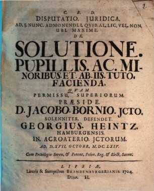Disputatio Juridica Ad §. Nunc Admonendi I. Qvib. Al. Lic. Vel Non Ubi Maxime De Solutione Pupillis Ac Minoribus Et Ab Iis Tuto Facienda